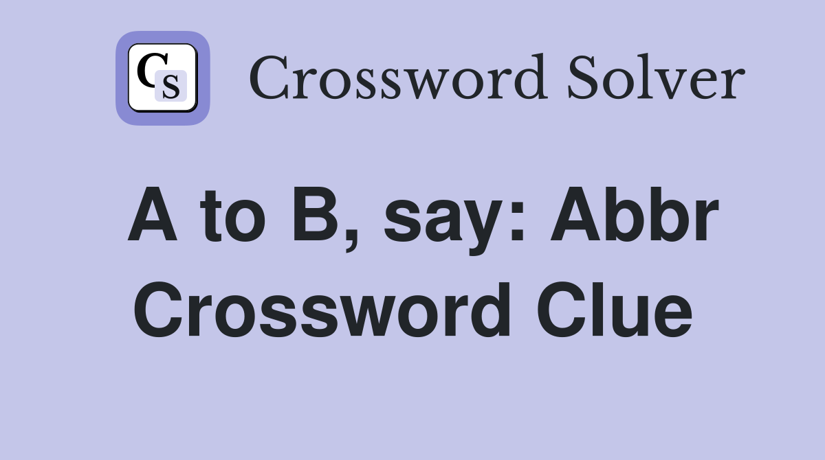 A to B, say: Abbr Crossword Clue