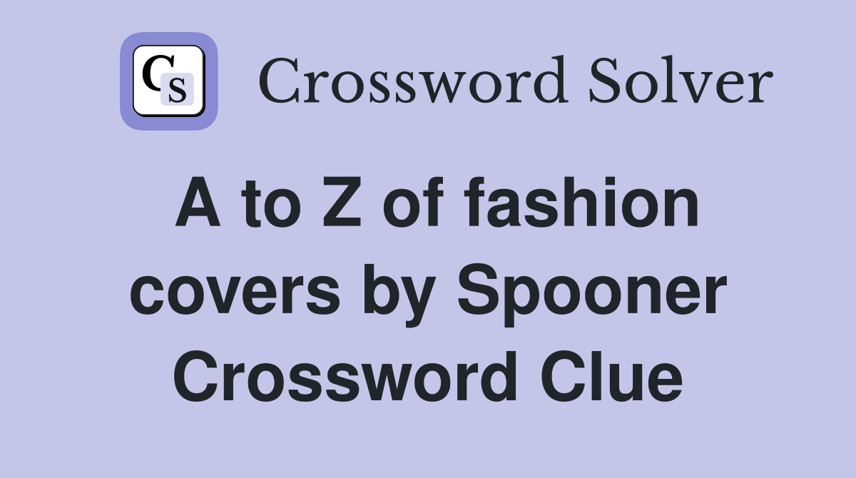 A to Z of fashion covers by Spooner Crossword Clue