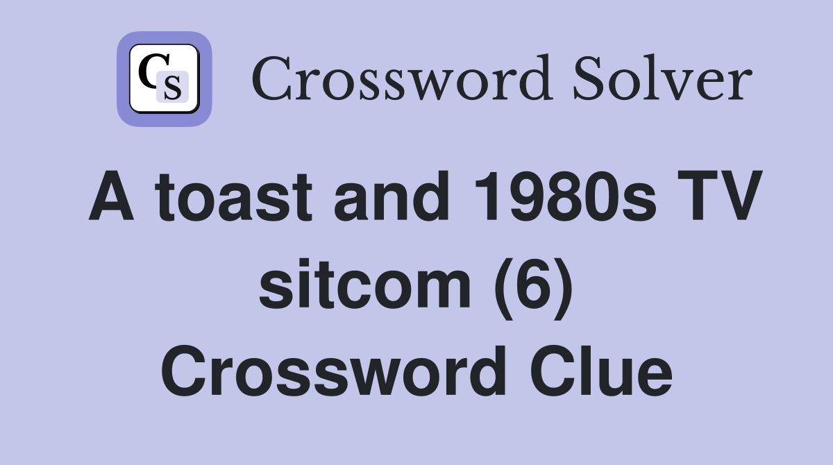 A toast and 1980s TV sitcom (6) Crossword Clue