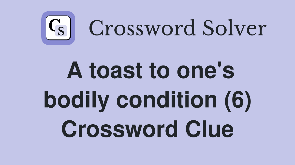 A toast to one's bodily condition (6) Crossword Clue