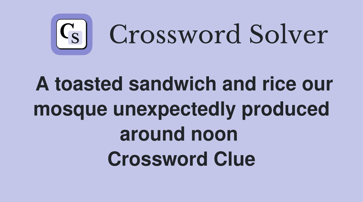 A toasted sandwich and rice our mosque unexpectedly produced around noon  Crossword Clue