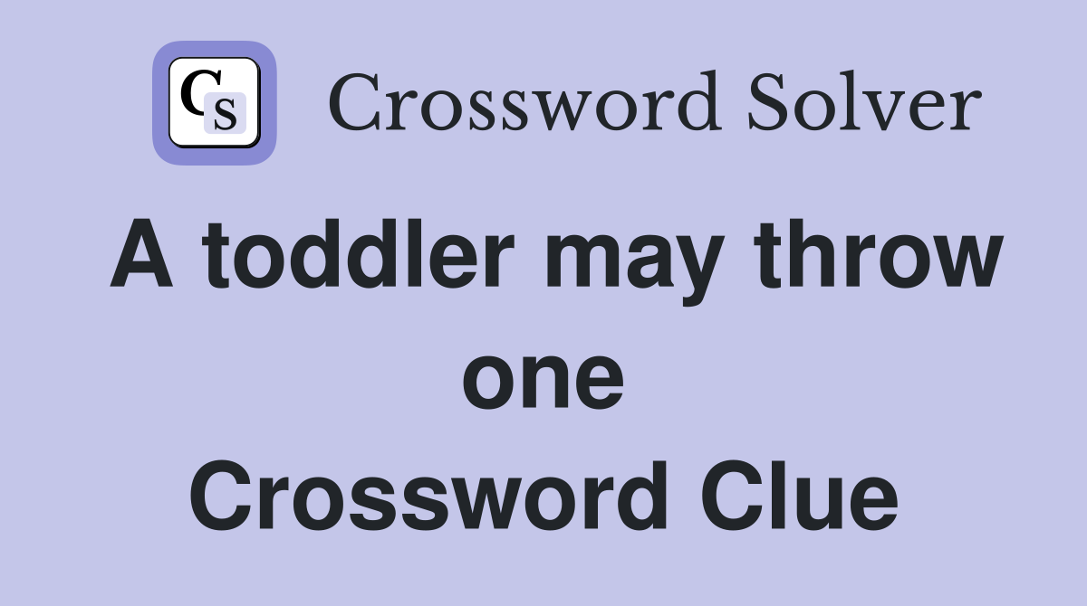 A toddler may throw one Crossword Clue