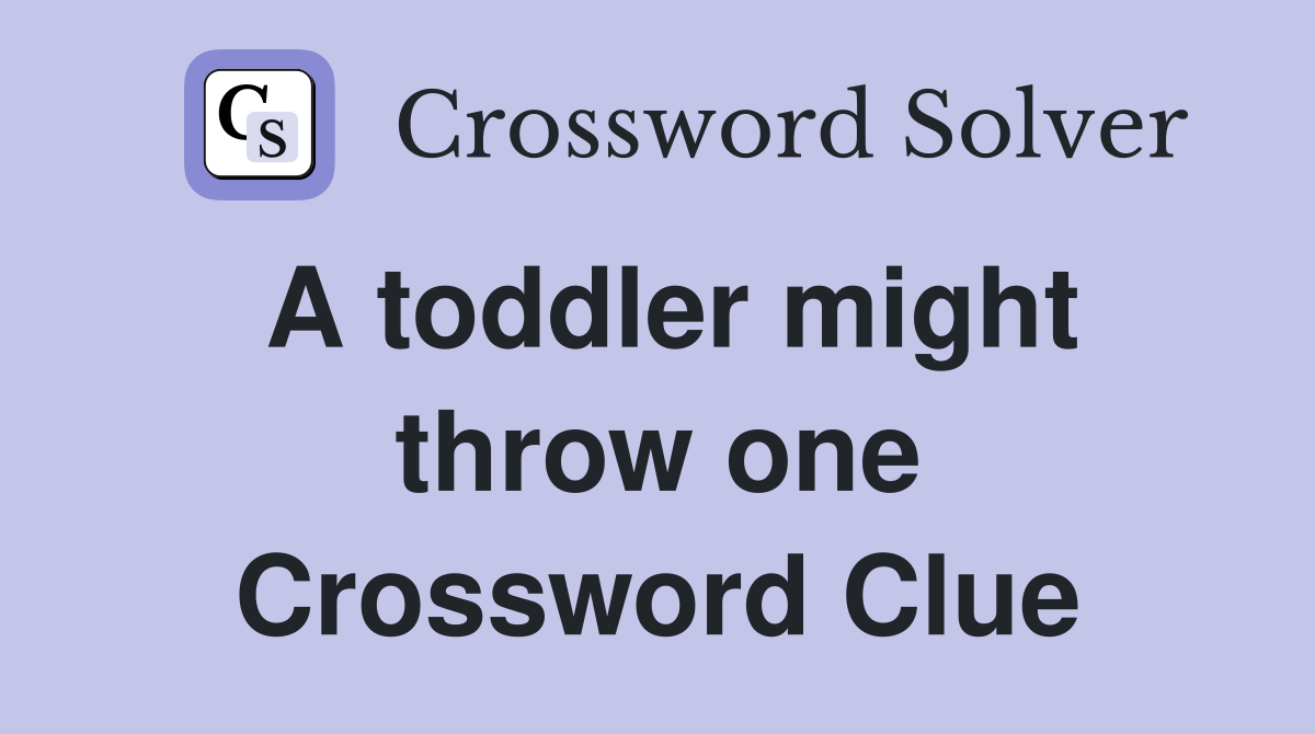 A toddler might throw one Crossword Clue