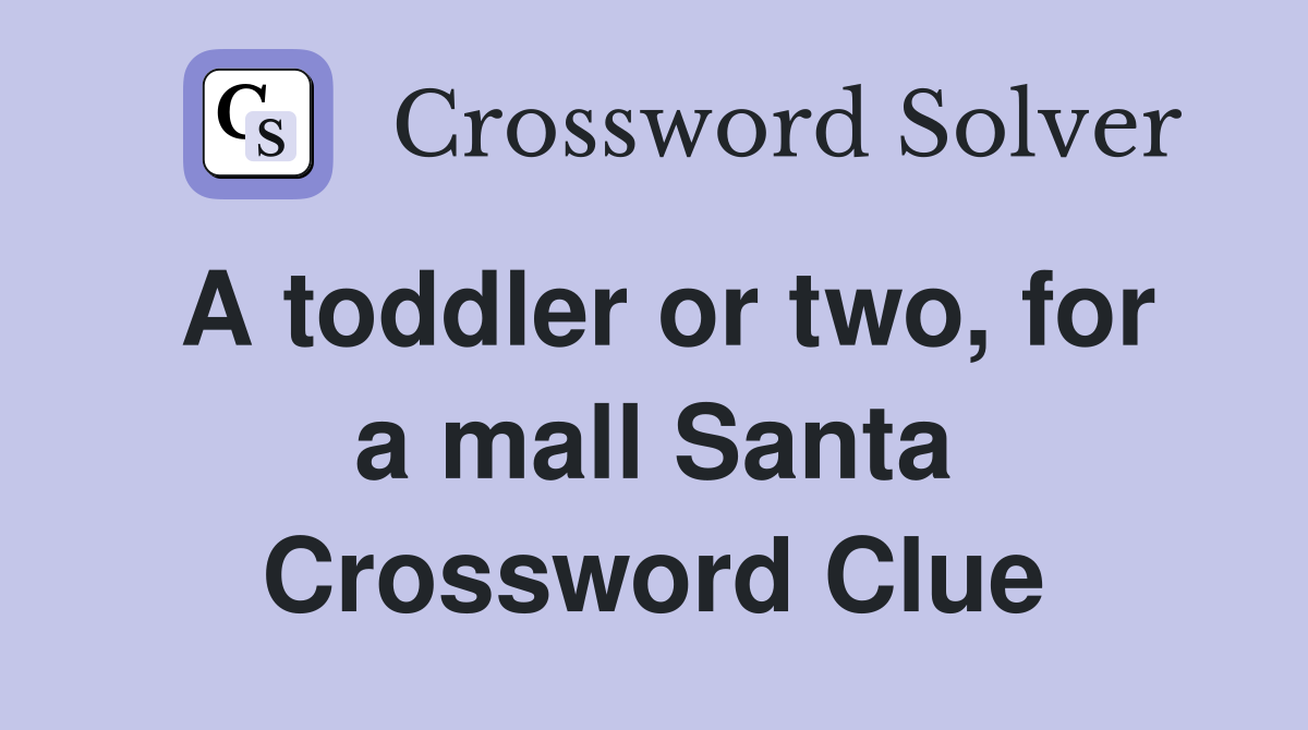 A toddler or two, for a mall Santa Crossword Clue