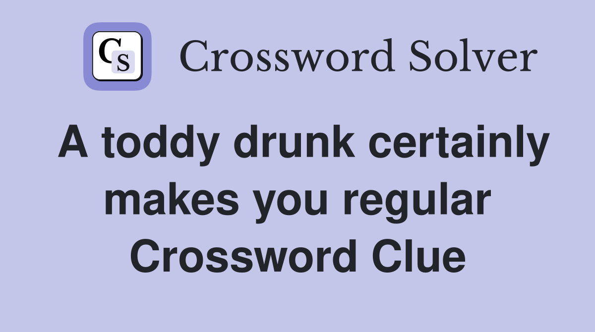 A toddy drunk certainly makes you regular Crossword Clue