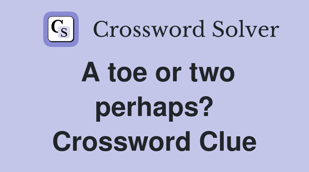 A toe or two perhaps? Crossword Clue