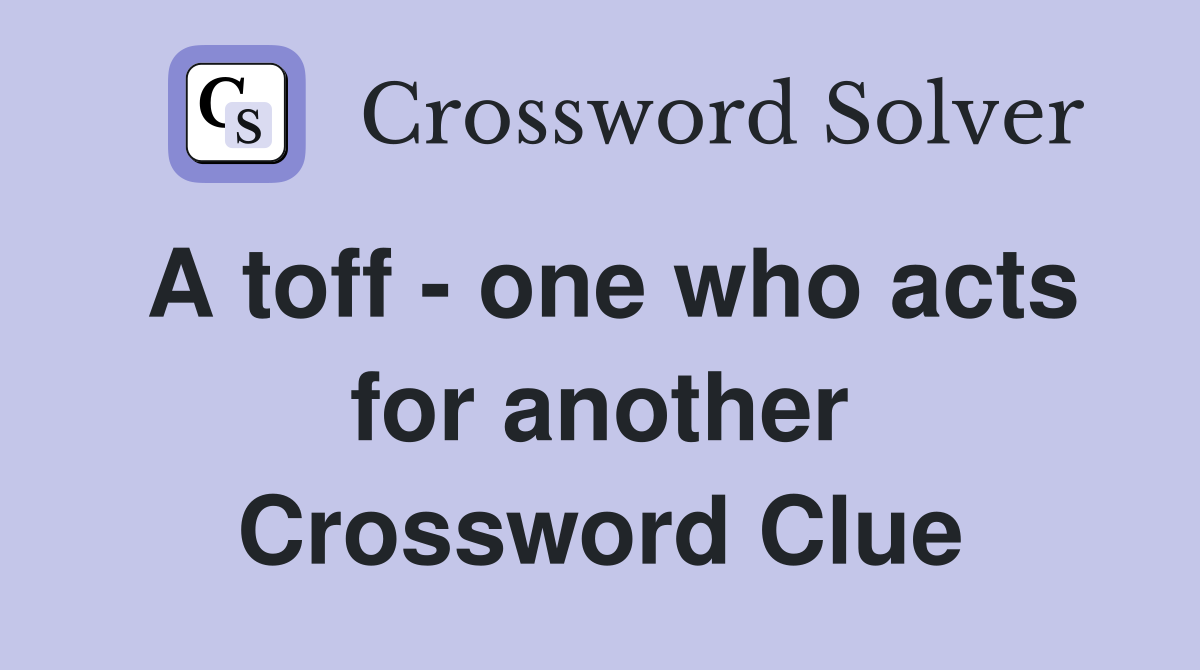 A toff - one who acts for another Crossword Clue