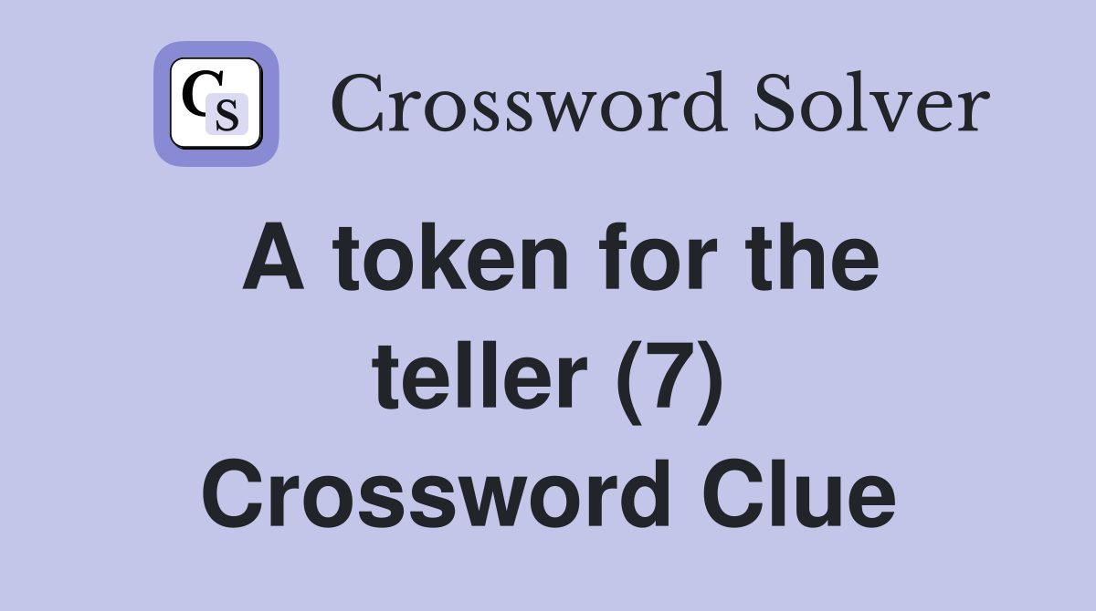 A token for the teller (7) Crossword Clue