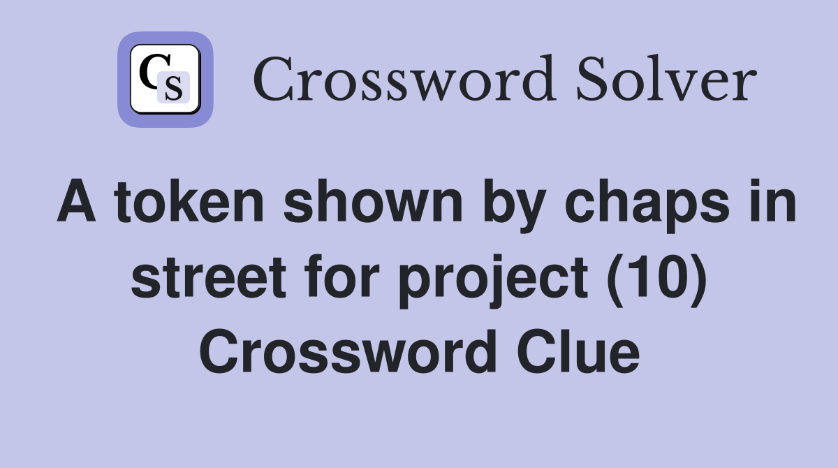 A token shown by chaps in street for project (10) Crossword Clue