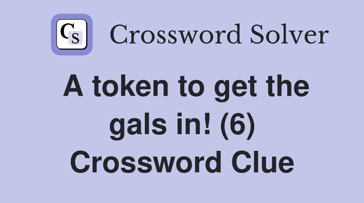 A token to get the gals in! (6) Crossword Clue