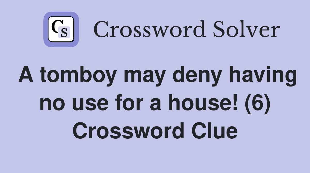 A tomboy may deny having no use for a house! (6) Crossword Clue