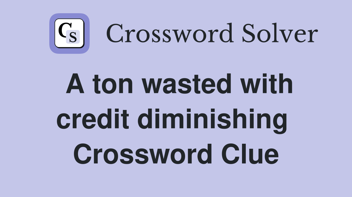 A ton wasted with credit diminishing  Crossword Clue