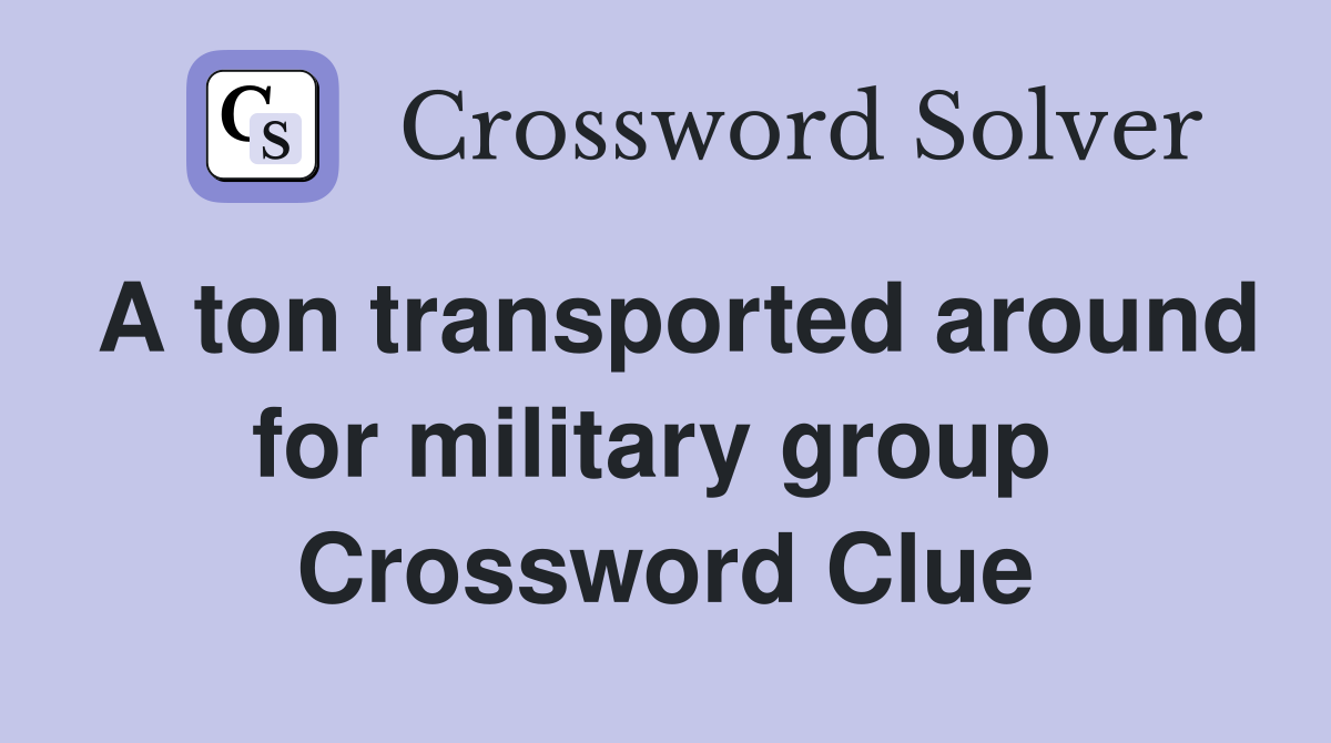 A ton transported around for military group  Crossword Clue