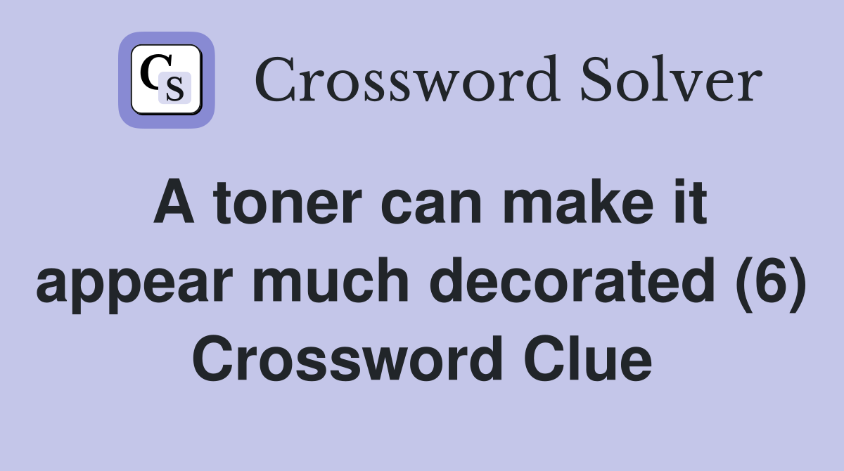 A toner can make it appear much decorated (6) Crossword Clue