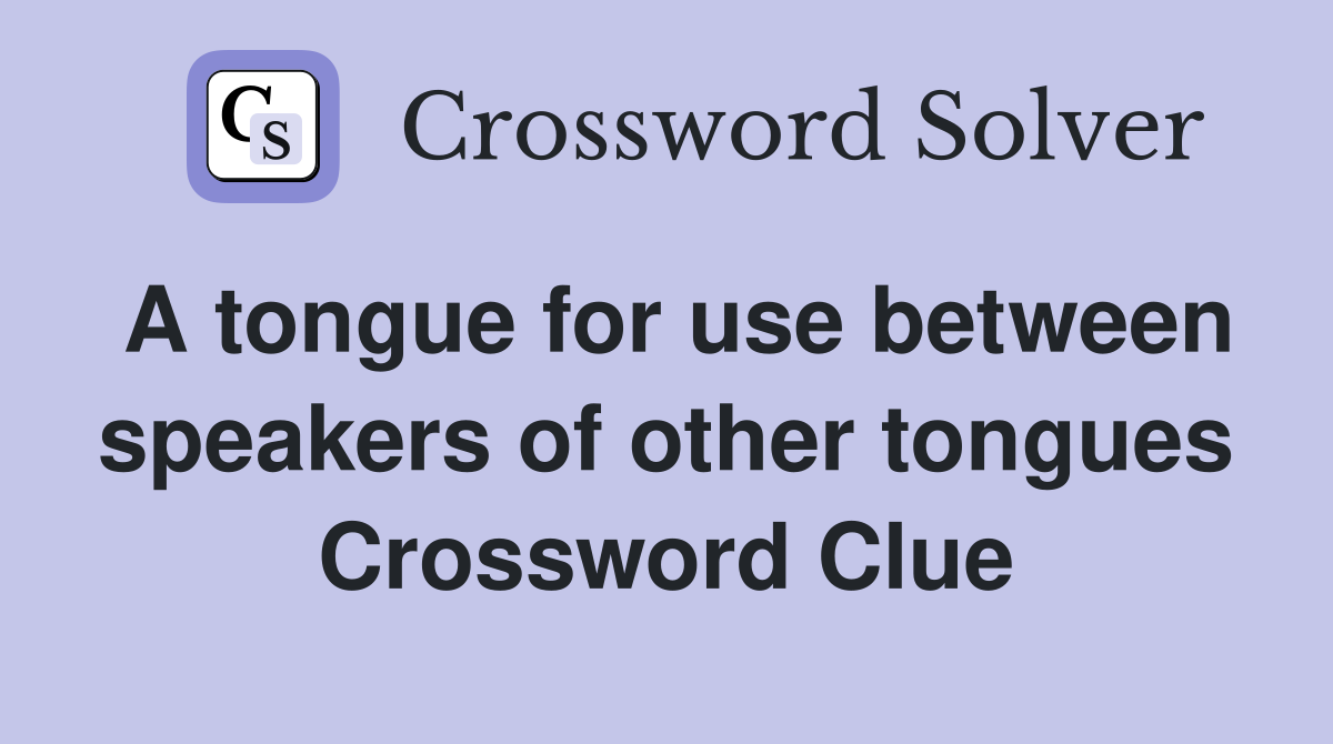 A tongue for use between speakers of other tongues Crossword Clue