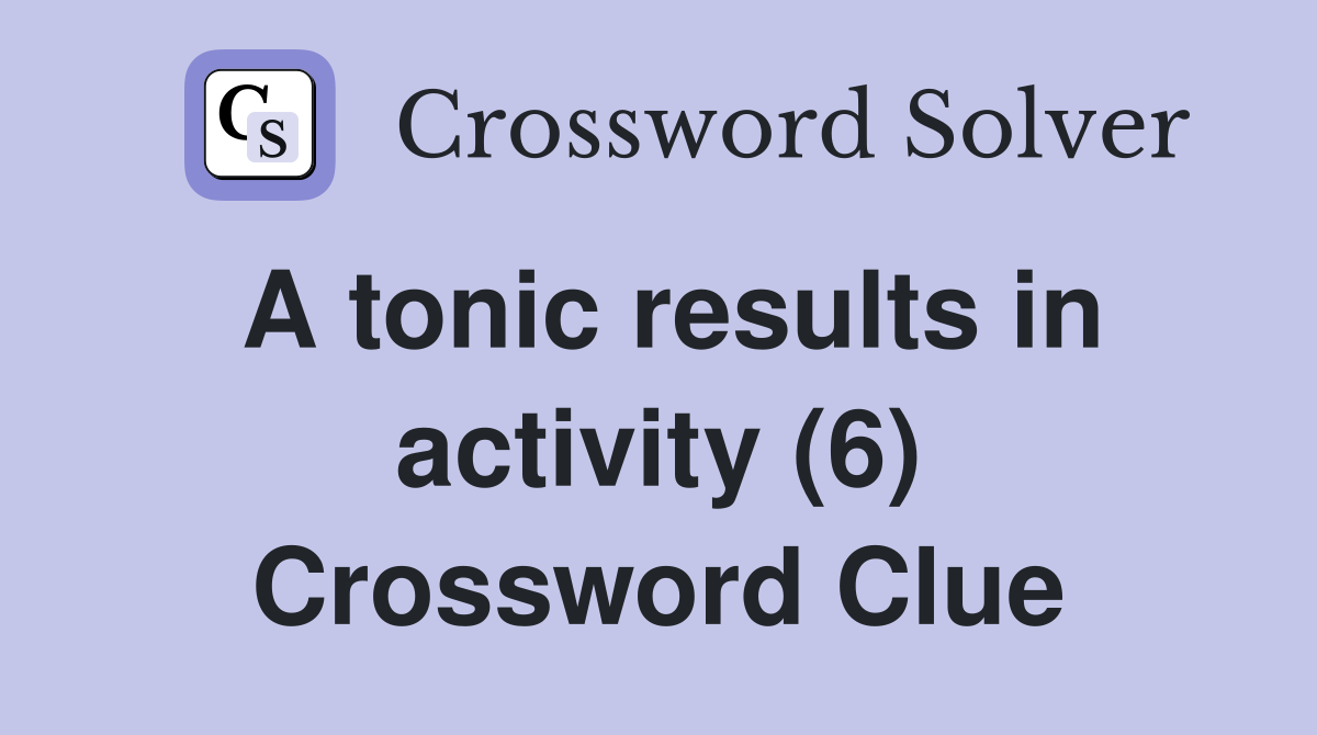 A tonic results in activity (6) Crossword Clue