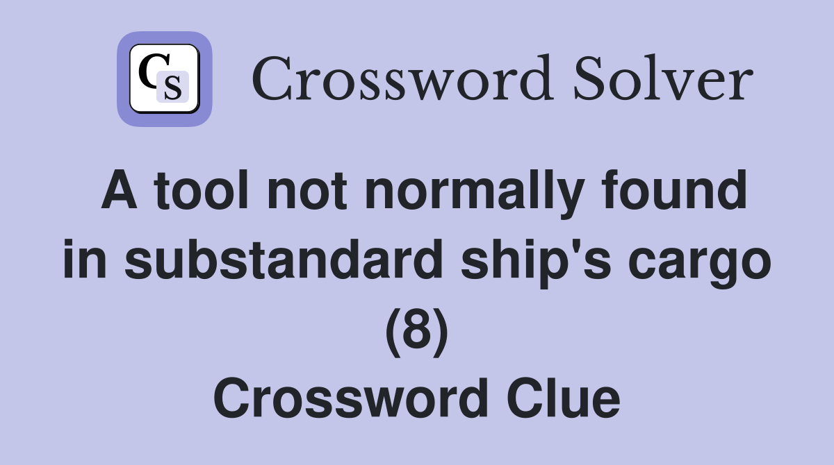 A tool not normally found in substandard ship's cargo (8) Crossword Clue