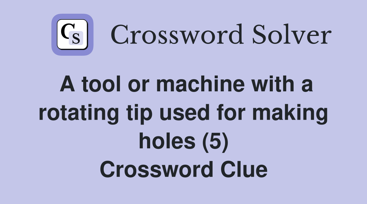 A tool or machine with a rotating tip used for making holes (5) Crossword Clue