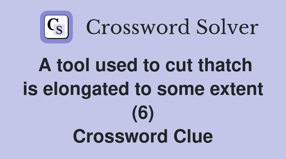 A tool used to cut thatch is elongated to some extent (6) Crossword Clue