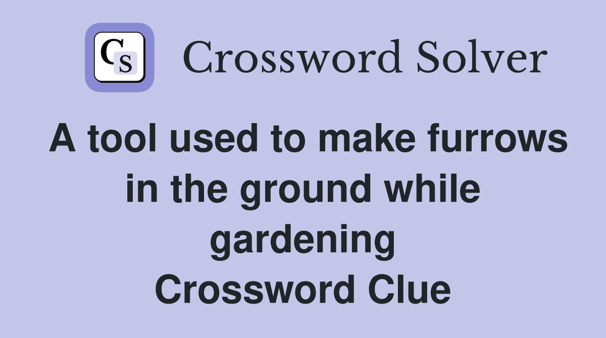 A tool used to make furrows in the ground while gardening Crossword Clue