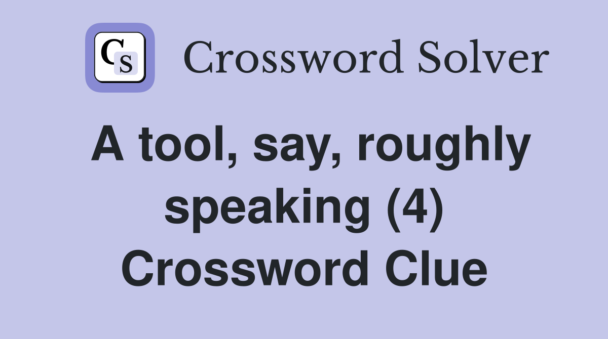 A tool, say, roughly speaking (4) Crossword Clue