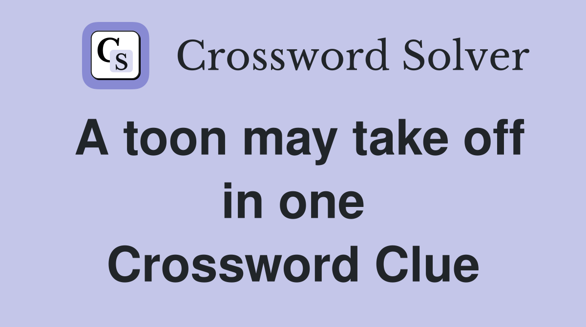 A toon may take off in one Crossword Clue