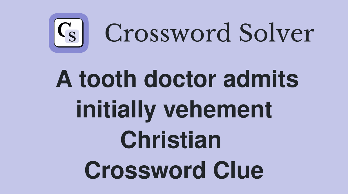 A tooth doctor admits initially vehement Christian  Crossword Clue