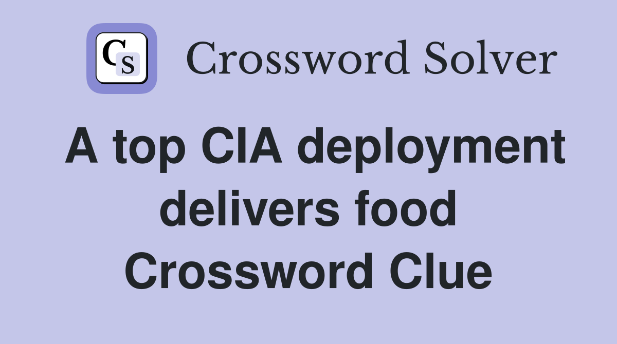 A top CIA deployment delivers food Crossword Clue