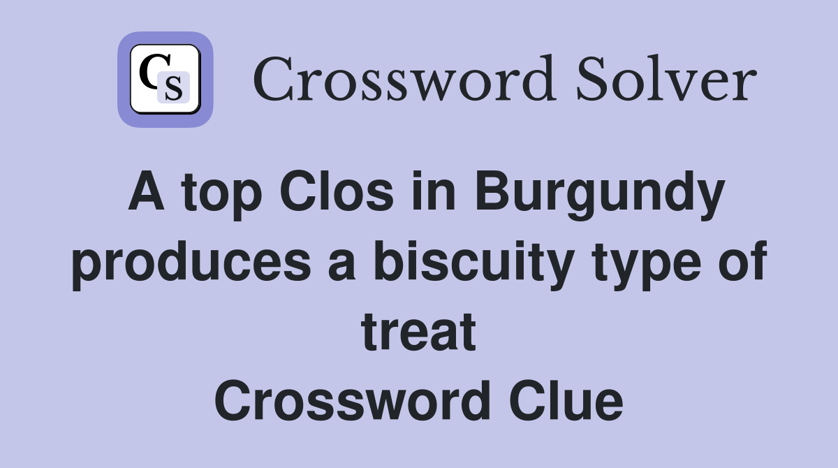 A top Clos in Burgundy produces a biscuity type of treat Crossword Clue