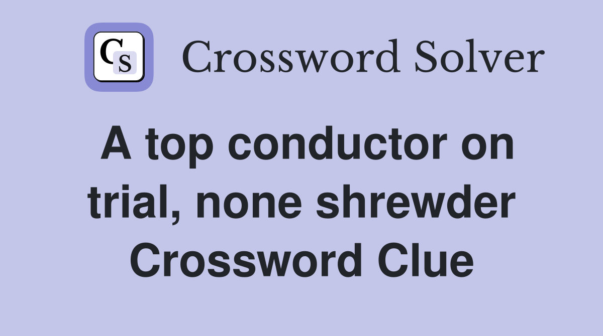 A top conductor on trial, none shrewder Crossword Clue