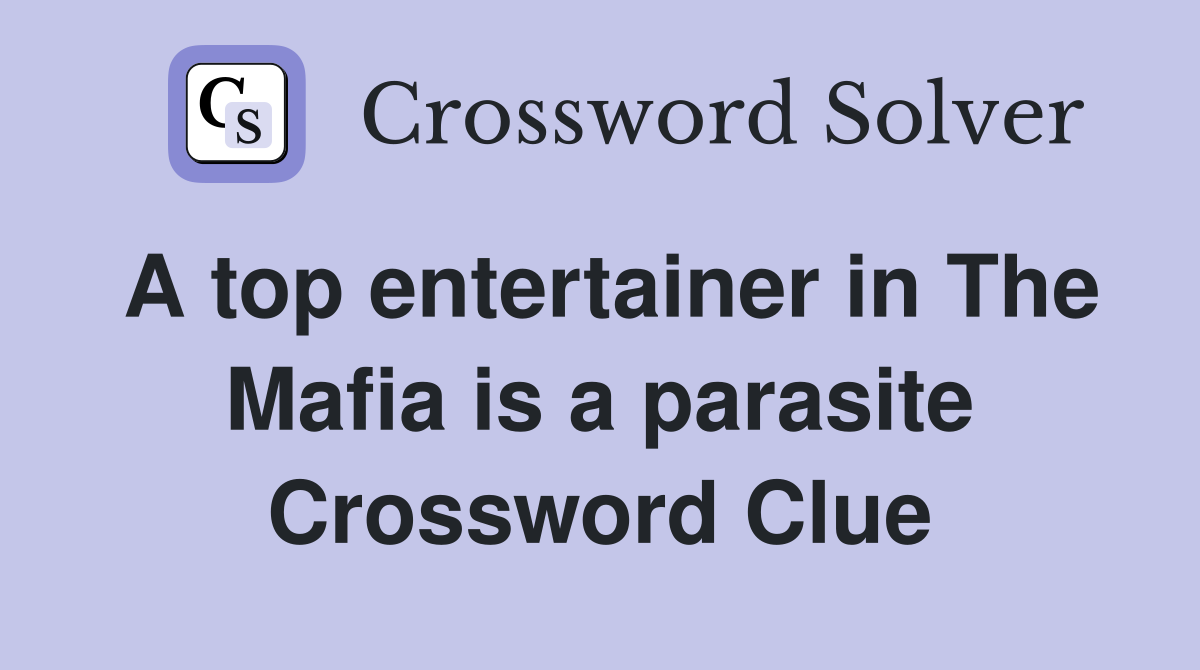 A top entertainer in The Mafia is a parasite Crossword Clue