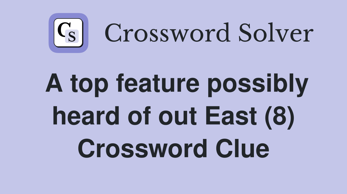 A top feature possibly heard of out East (8) Crossword Clue