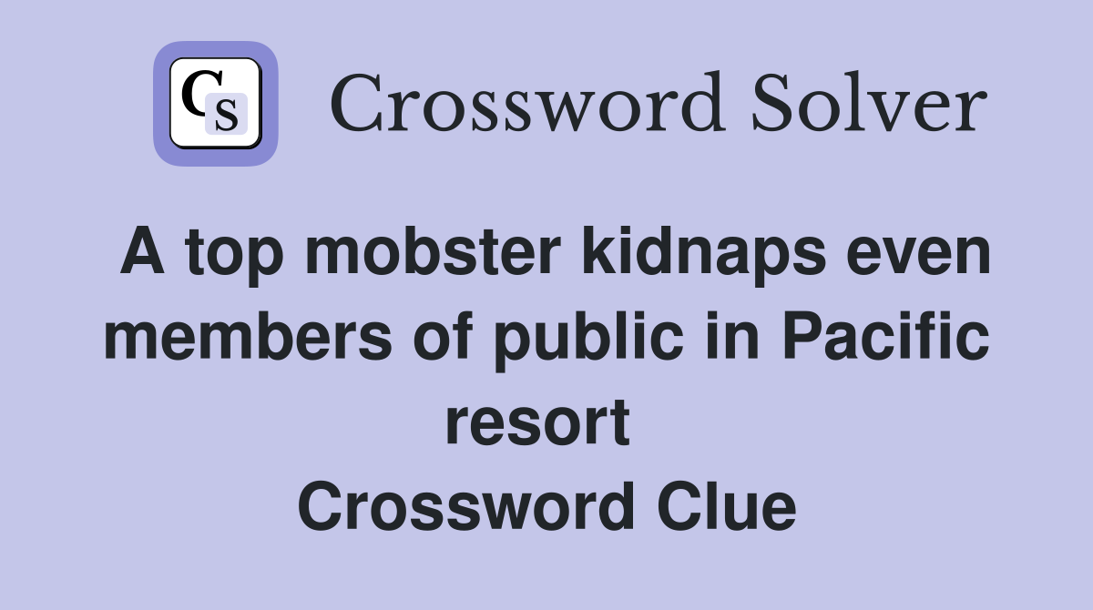 A top mobster kidnaps even members of public in Pacific resort  Crossword Clue