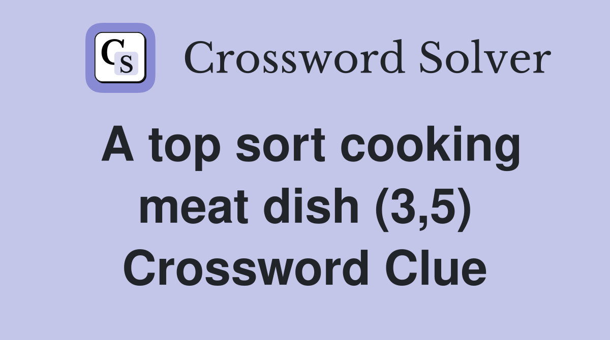 A top sort cooking meat dish (3,5) Crossword Clue