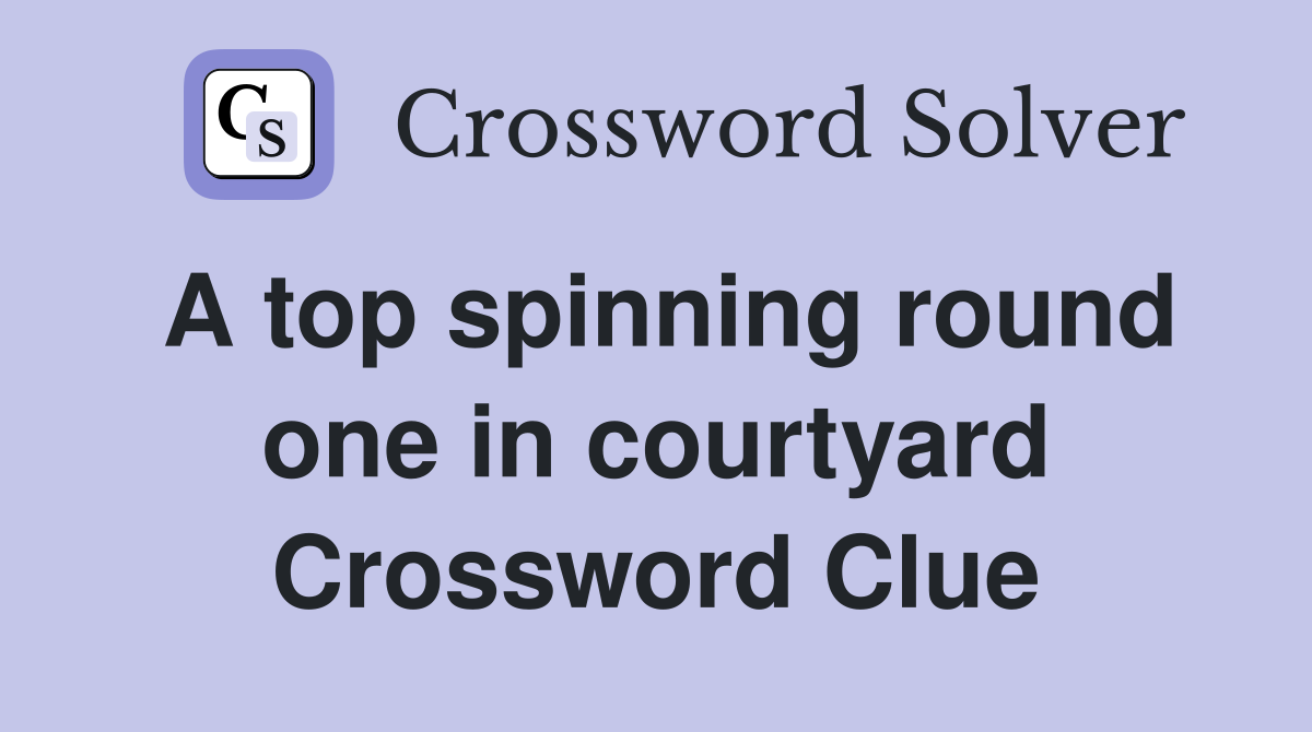 A top spinning round one in courtyard Crossword Clue
