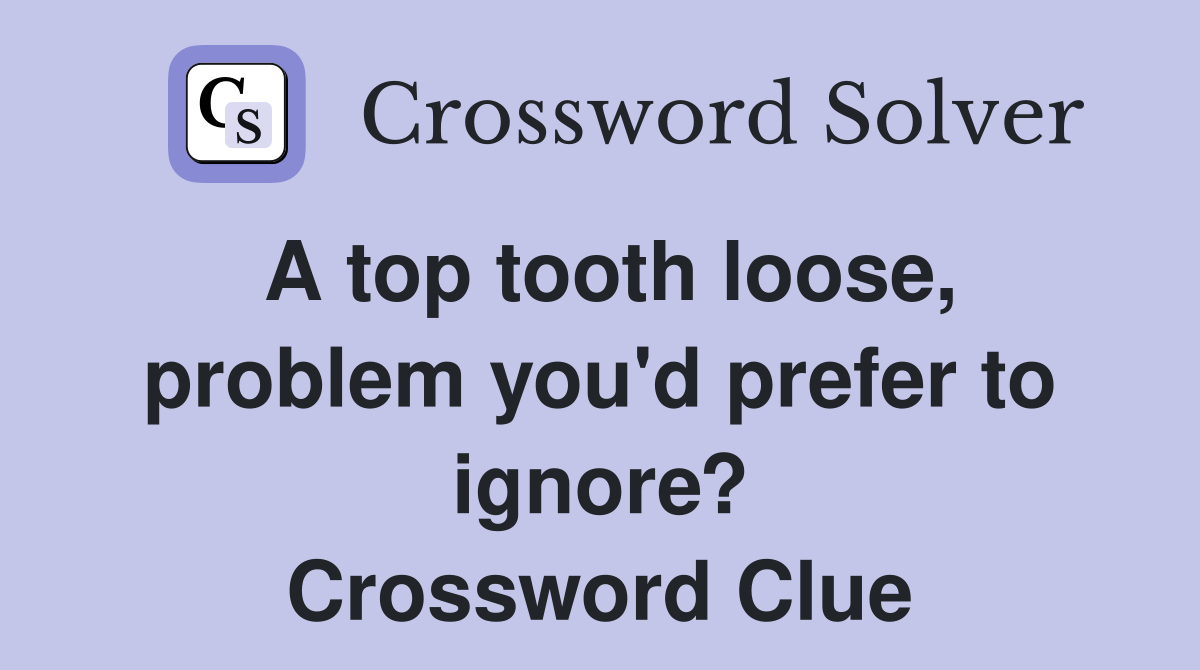 A top tooth loose, problem you'd prefer to ignore? Crossword Clue