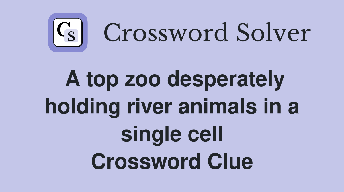 A top zoo desperately holding river animals in a single cell Crossword Clue