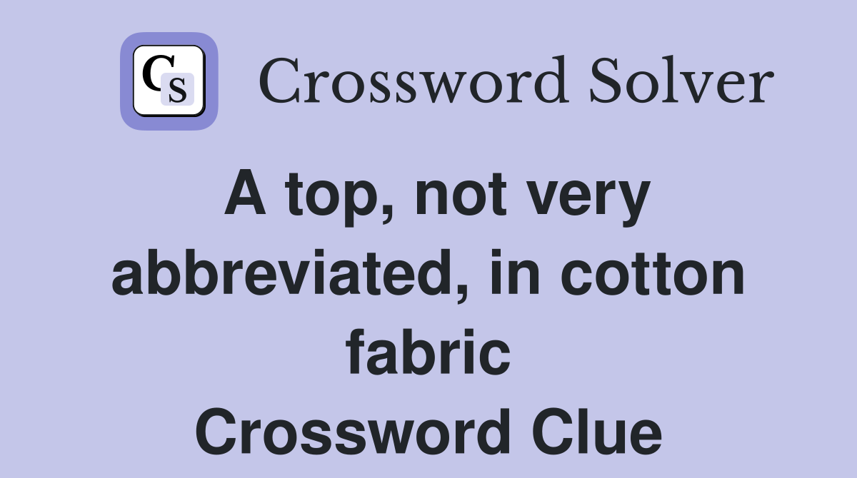 A top, not very abbreviated, in cotton fabric Crossword Clue