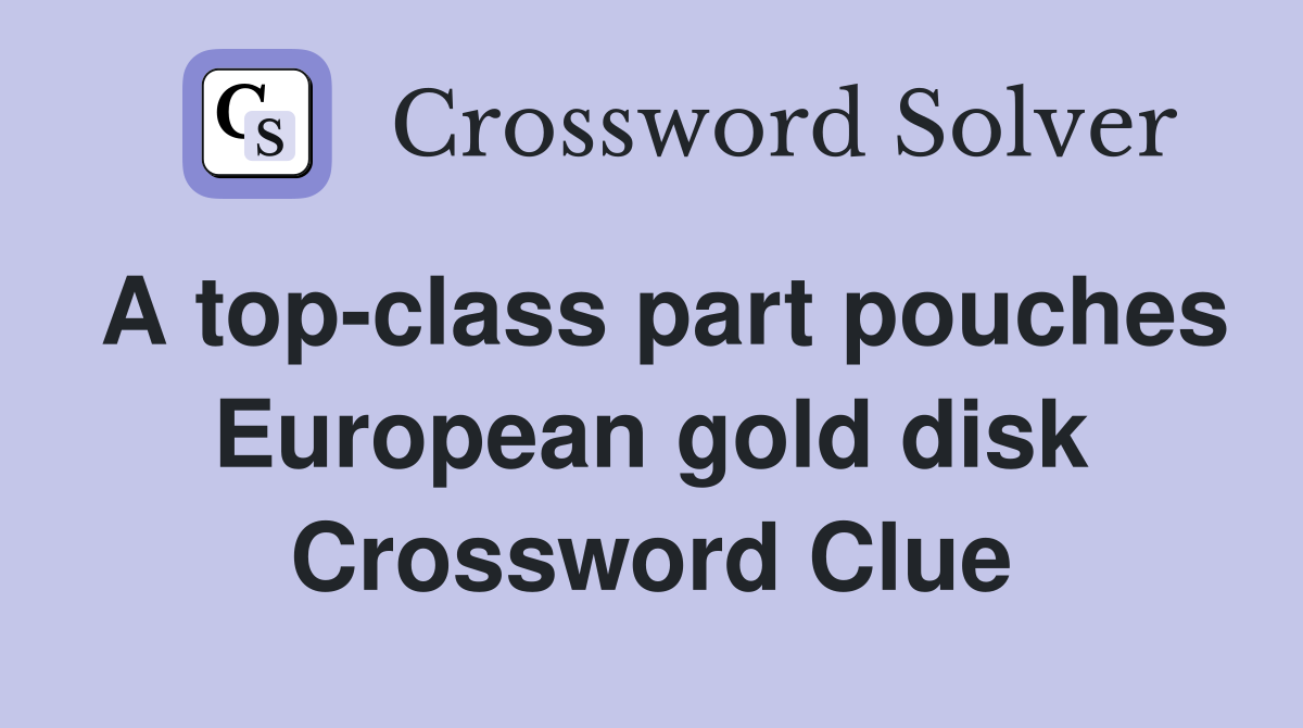 A top-class part pouches European gold disk Crossword Clue