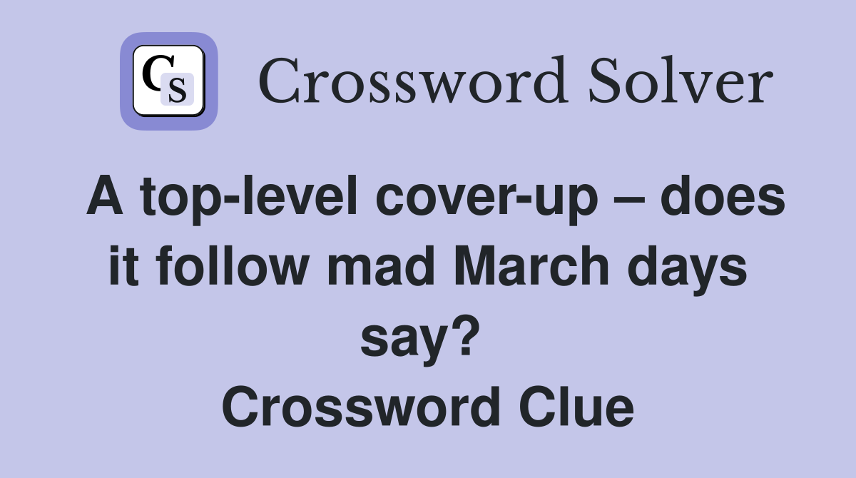 A top-level cover-up – does it follow mad March days say?  Crossword Clue