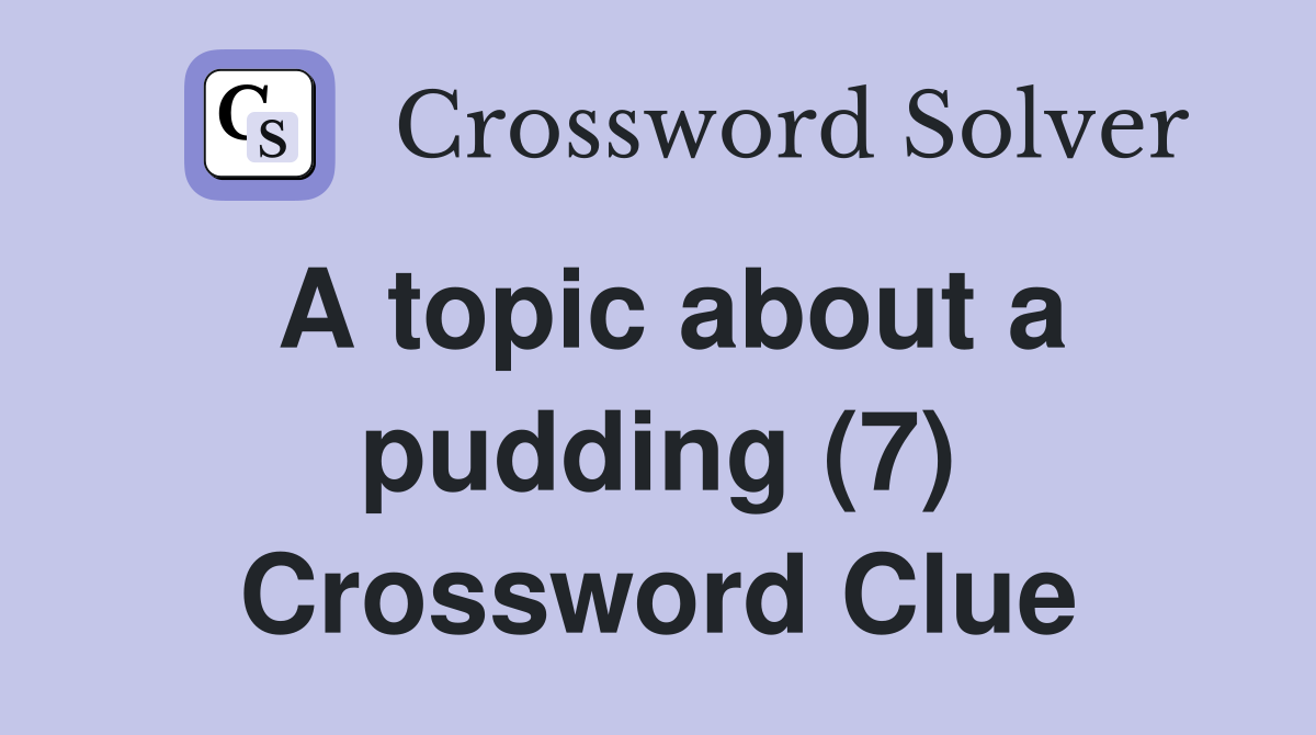 A topic about a pudding (7) Crossword Clue