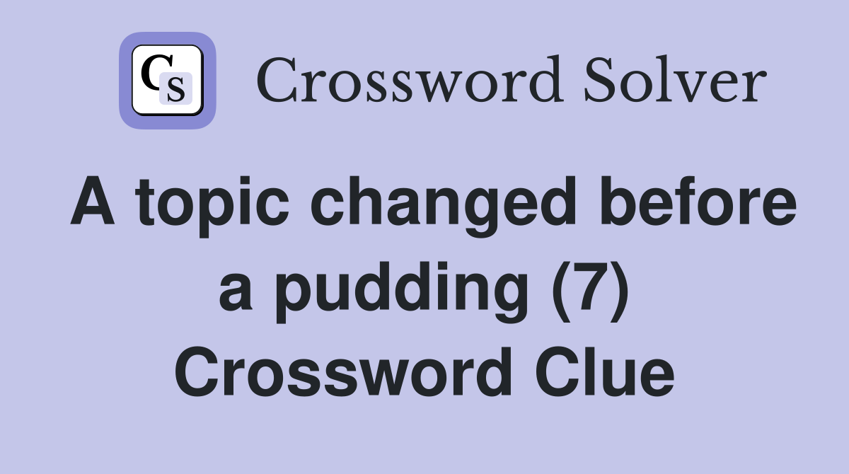 A topic changed before a pudding (7) Crossword Clue
