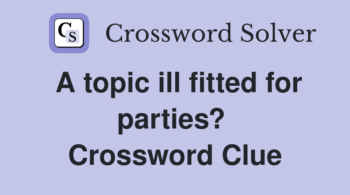 A topic ill fitted for parties?  Crossword Clue