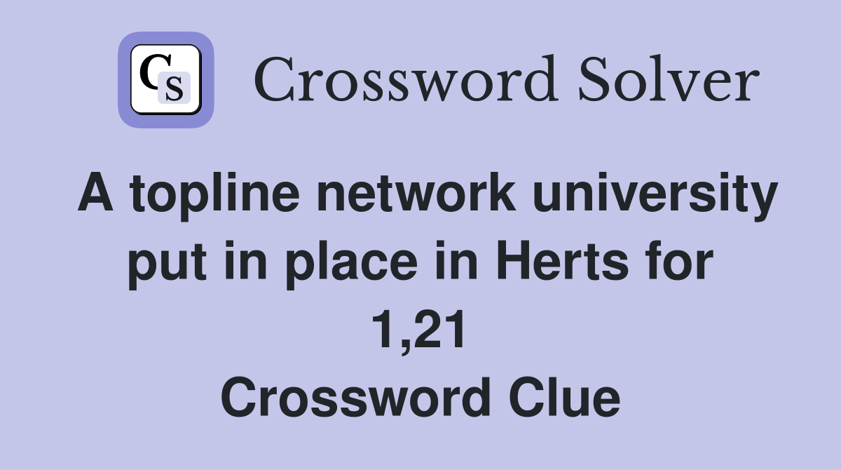 A topline network university put in place in Herts for 1,21 Crossword Clue