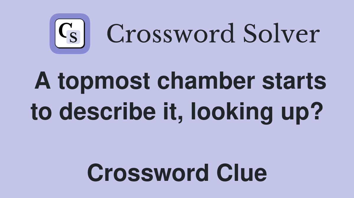 A topmost chamber starts to describe it, looking up?  Crossword Clue