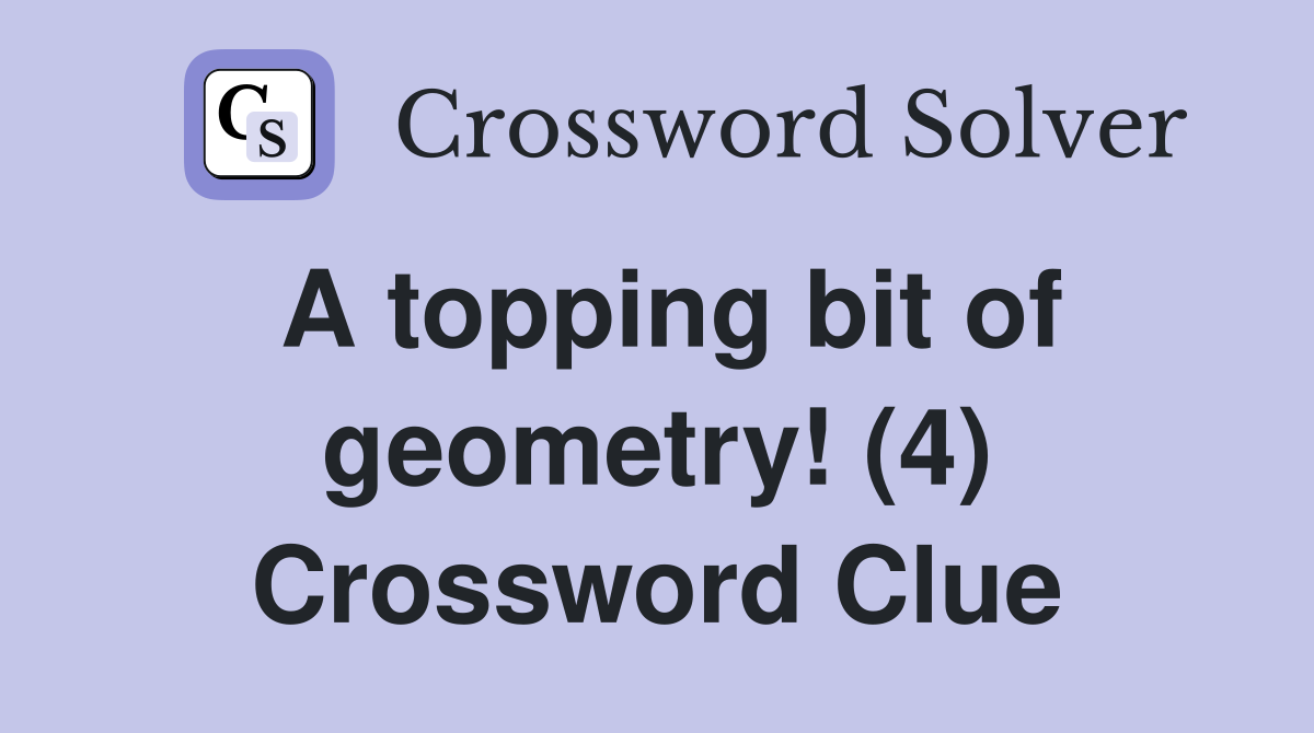 A topping bit of geometry! (4) Crossword Clue