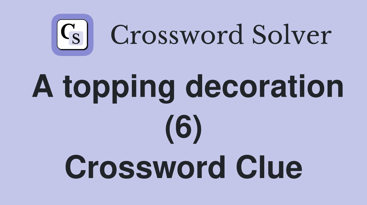 A topping decoration (6) Crossword Clue Answers Crossword Solver