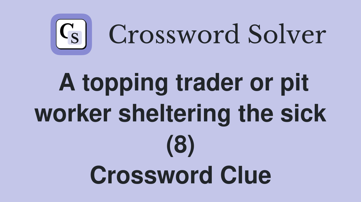 A topping trader or pit worker sheltering the sick (8) Crossword Clue