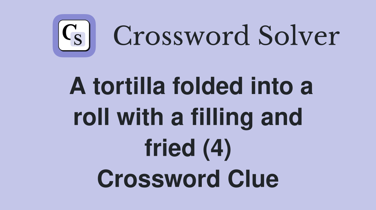 A tortilla folded into a roll with a filling and fried (4) Crossword Clue
