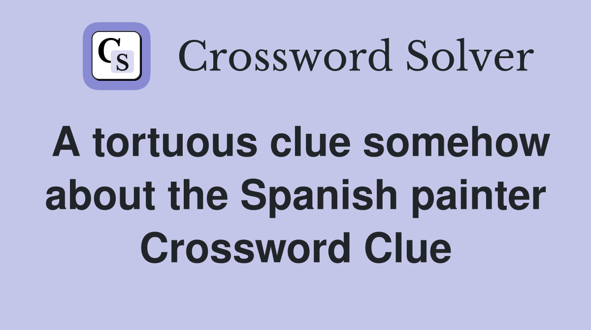 A tortuous clue somehow about the Spanish painter Crossword Clue